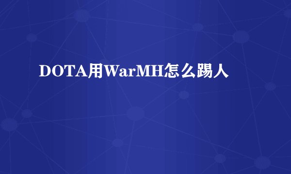 DOTA用WarMH怎么踢人