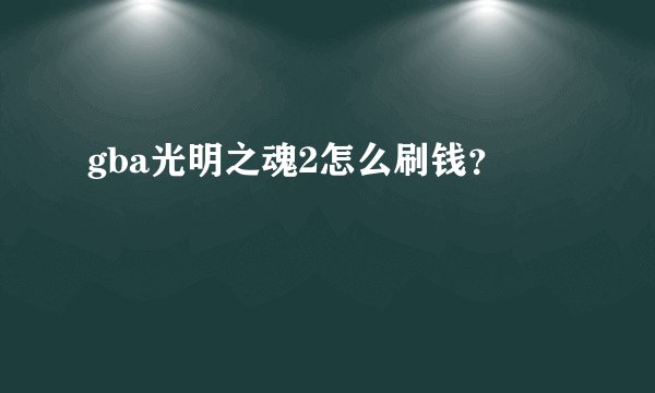 gba光明之魂2怎么刷钱？