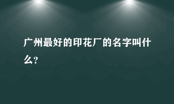 广州最好的印花厂的名字叫什么？