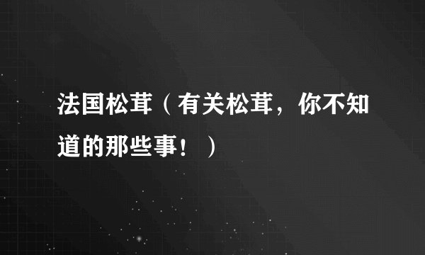 法国松茸（有关松茸，你不知道的那些事！）