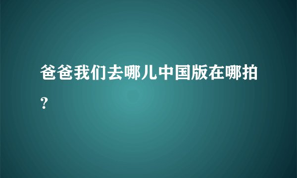 爸爸我们去哪儿中国版在哪拍？