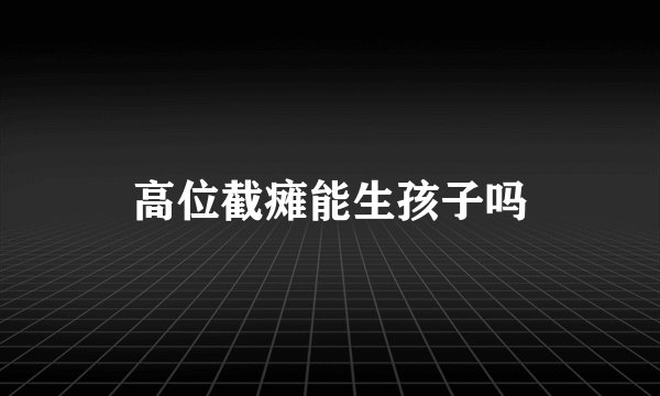 高位截瘫能生孩子吗