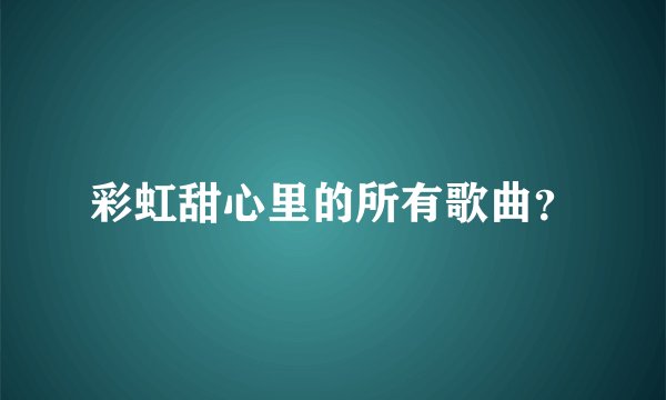 彩虹甜心里的所有歌曲？
