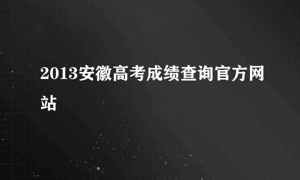 2013安徽高考成绩查询官方网站