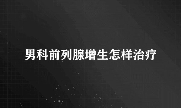 男科前列腺增生怎样治疗