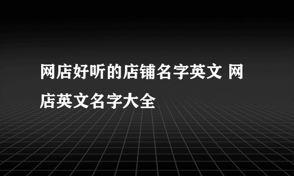 网店好听的店铺名字英文 网店英文名字大全