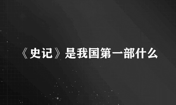 《史记》是我国第一部什么