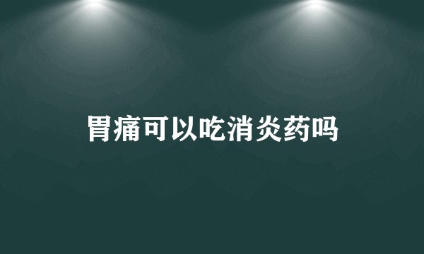 胃痛可以吃消炎药吗