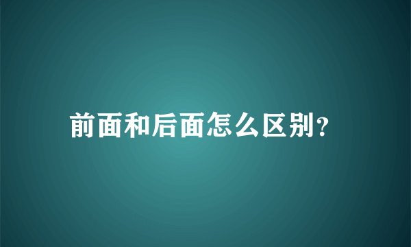 前面和后面怎么区别？