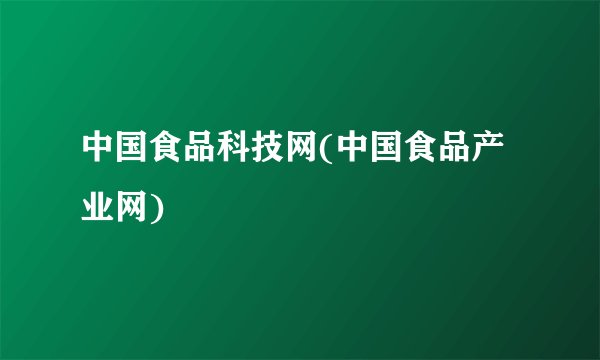 中国食品科技网(中国食品产业网)