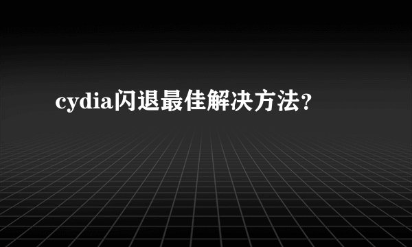 cydia闪退最佳解决方法?