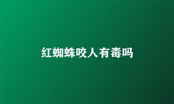 红蜘蛛咬人有毒吗