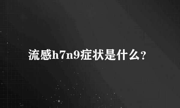 流感h7n9症状是什么？