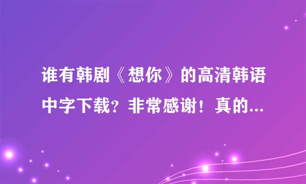 谁有韩剧《想你》的高清韩语中字下载？非常感谢！真的很好看！