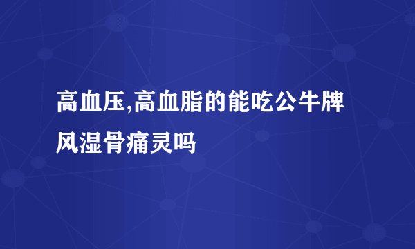 高血压,高血脂的能吃公牛牌风湿骨痛灵吗