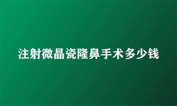 注射微晶瓷隆鼻手术多少钱