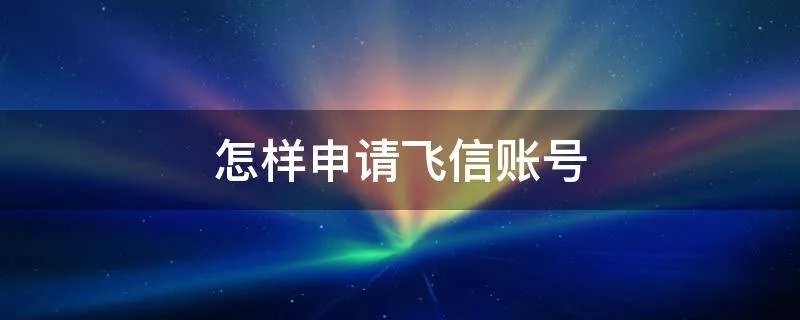 怎样申请飞信账号