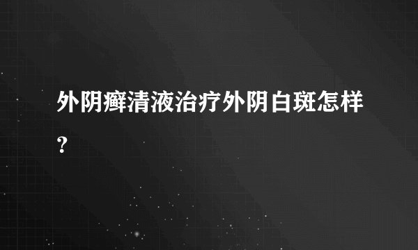 外阴癣清液治疗外阴白斑怎样?