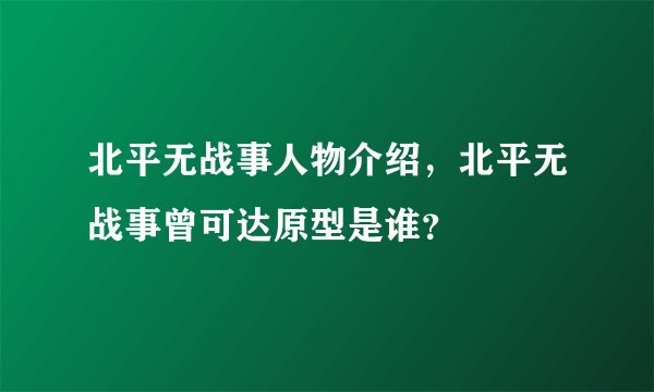 北平无战事人物介绍,北平无战事曾可达原型是谁?