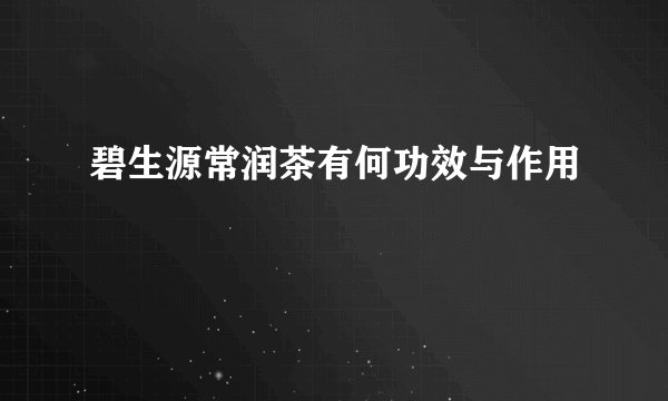 碧生源常润茶有何功效与作用