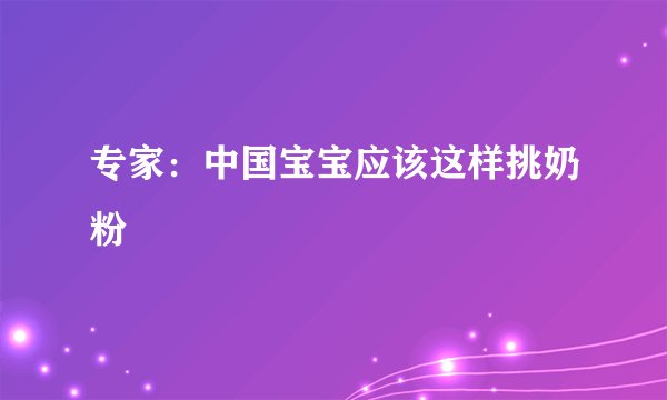 专家：中国宝宝应该这样挑奶粉