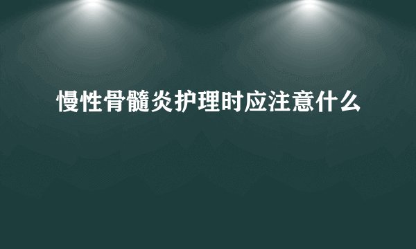 慢性骨髓炎护理时应注意什么