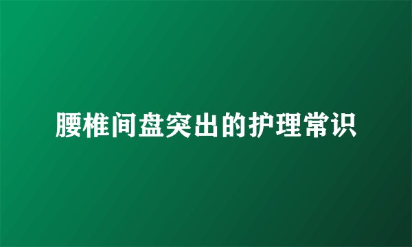 腰椎间盘突出的护理常识