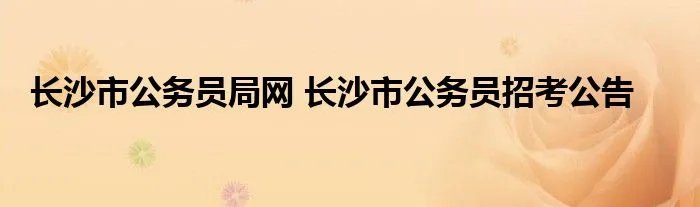 长沙市公务员局网 长沙市公务员招考公告