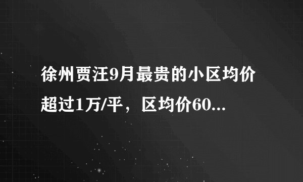 徐州贾汪9月最贵的小区均价超过1万/平，区均价6045元/平