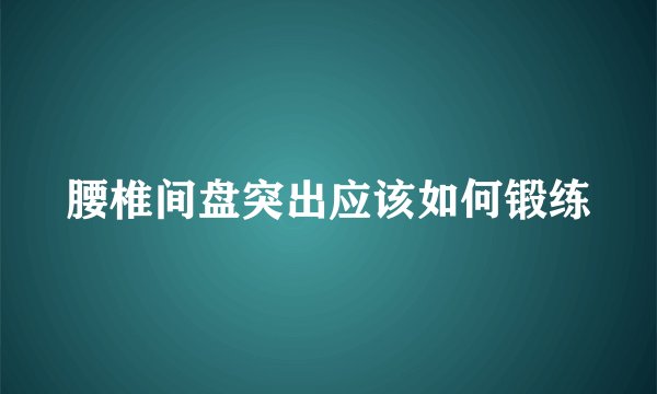 腰椎间盘突出应该如何锻练