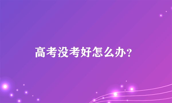 高考没考好怎么办？