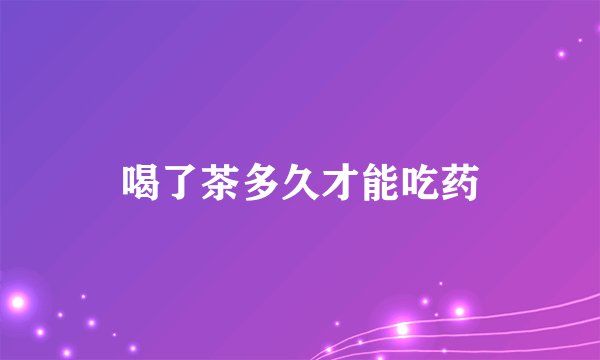喝了茶多久才能吃药