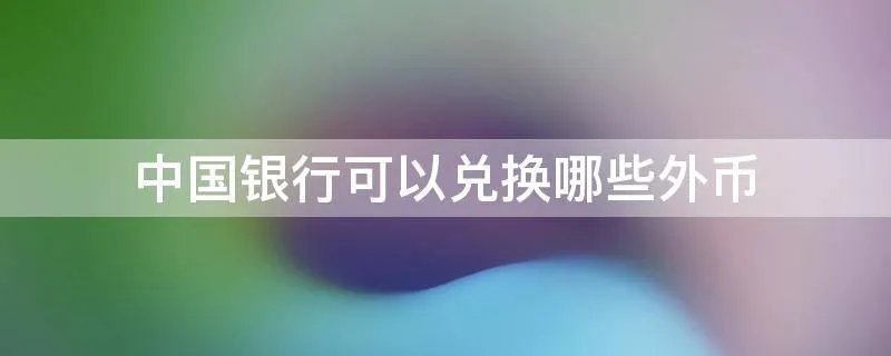 中国银行可以兑换哪些外币