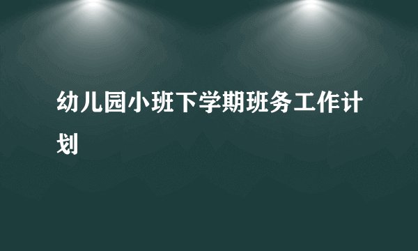 幼儿园小班下学期班务工作计划