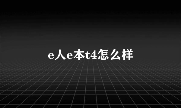 e人e本t4怎么样