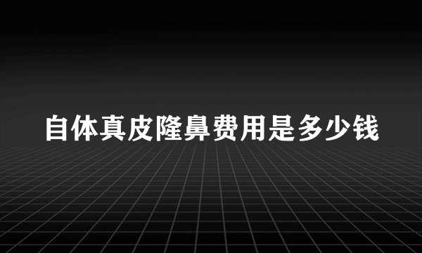 自体真皮隆鼻费用是多少钱