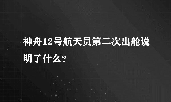 神舟12号航天员第二次出舱说明了什么？