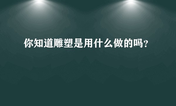 你知道雕塑是用什么做的吗？