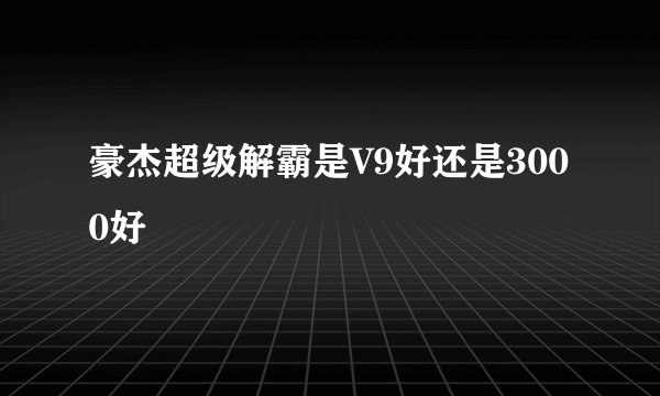 豪杰超级解霸是V9好还是3000好