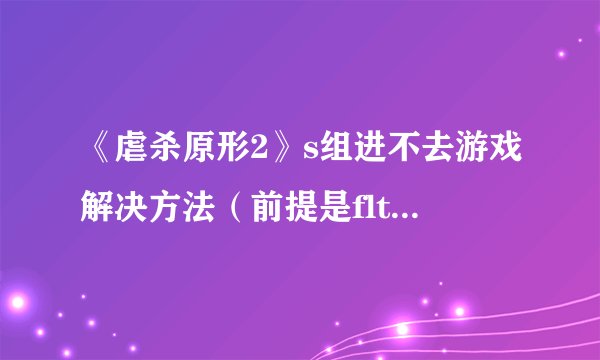 《虐杀原形2》s组进不去游戏解决方法（前提是flt的破解能进，唯独s组不行）