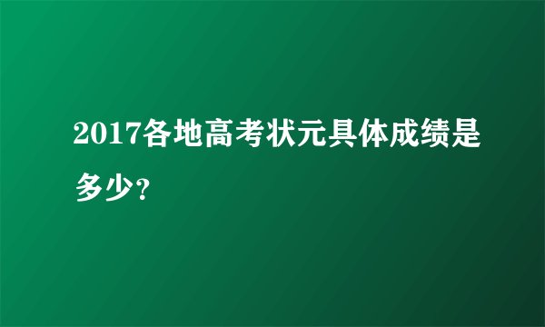 2017各地高考状元具体成绩是多少？