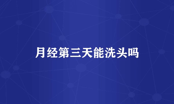 月经第三天能洗头吗