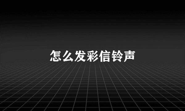 怎么发彩信铃声