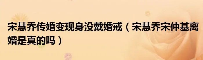 宋慧乔传婚变现身没戴婚戒（宋慧乔宋仲基离婚是真的吗）