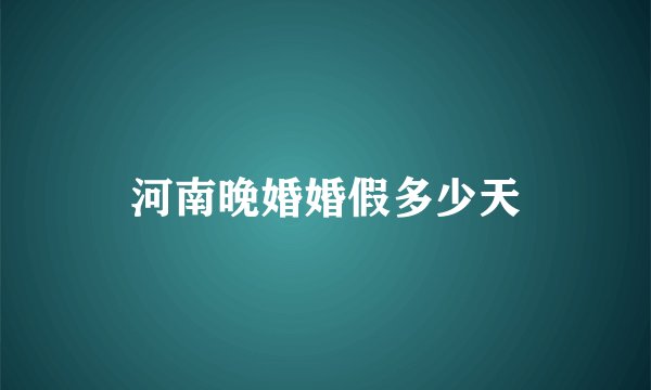 河南晚婚婚假多少天