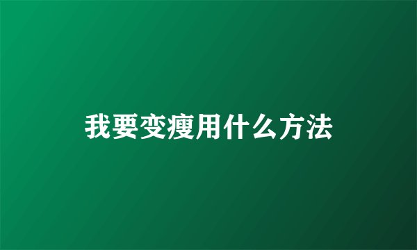 我要变瘦用什么方法