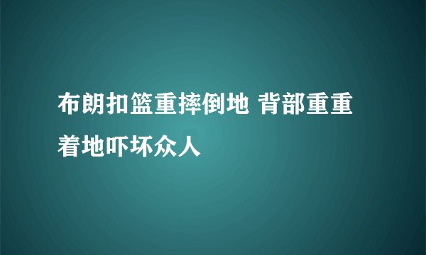 布朗扣篮重摔倒地 背部重重着地吓坏众人