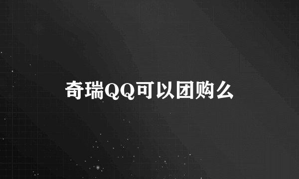 奇瑞QQ可以团购么