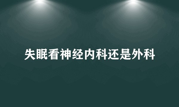 失眠看神经内科还是外科