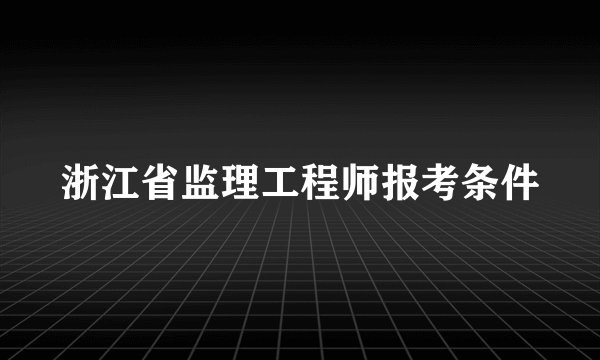 浙江省监理工程师报考条件